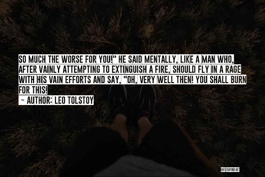 Leo Tolstoy Quotes: So Much The Worse For You! He Said Mentally, Like A Man Who, After Vainly Attempting To Extinguish A Fire,