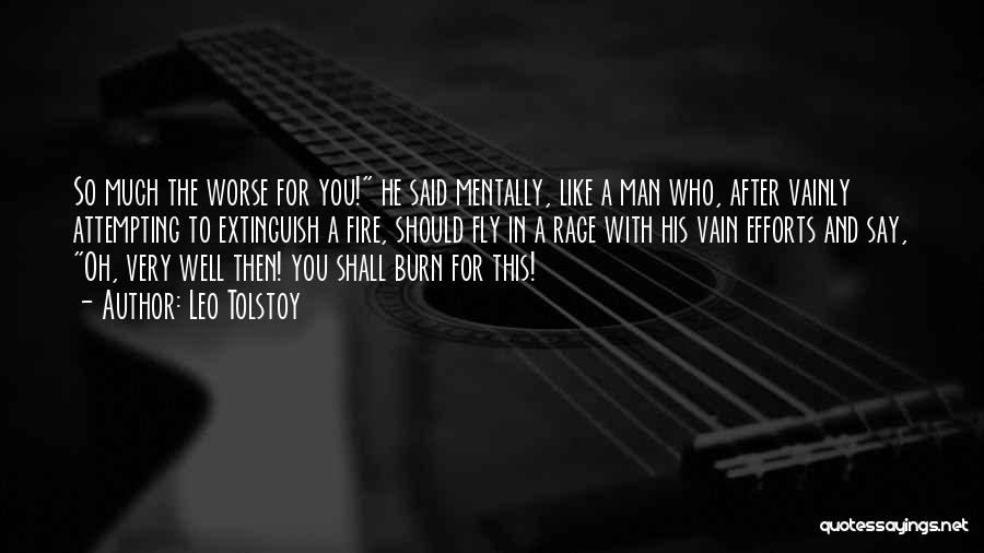 Leo Tolstoy Quotes: So Much The Worse For You! He Said Mentally, Like A Man Who, After Vainly Attempting To Extinguish A Fire,