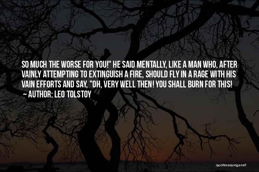 Leo Tolstoy Quotes: So Much The Worse For You! He Said Mentally, Like A Man Who, After Vainly Attempting To Extinguish A Fire,
