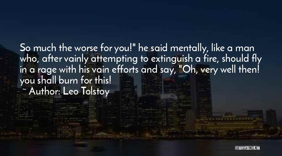 Leo Tolstoy Quotes: So Much The Worse For You! He Said Mentally, Like A Man Who, After Vainly Attempting To Extinguish A Fire,