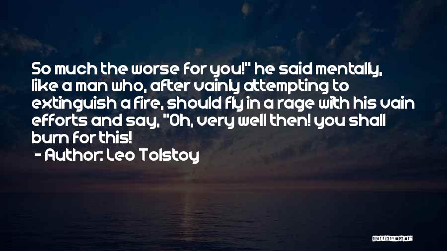 Leo Tolstoy Quotes: So Much The Worse For You! He Said Mentally, Like A Man Who, After Vainly Attempting To Extinguish A Fire,