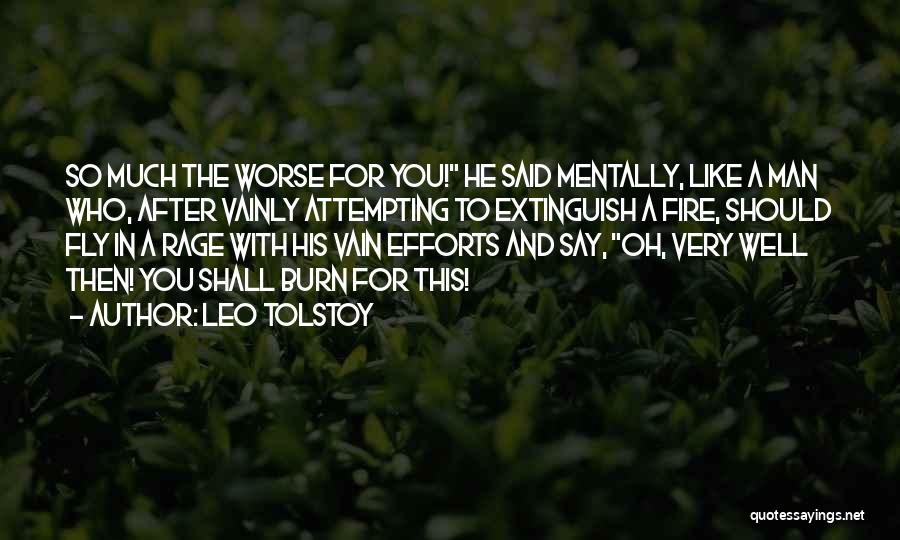 Leo Tolstoy Quotes: So Much The Worse For You! He Said Mentally, Like A Man Who, After Vainly Attempting To Extinguish A Fire,