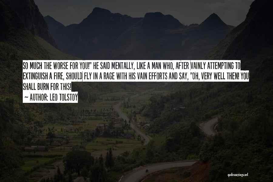 Leo Tolstoy Quotes: So Much The Worse For You! He Said Mentally, Like A Man Who, After Vainly Attempting To Extinguish A Fire,