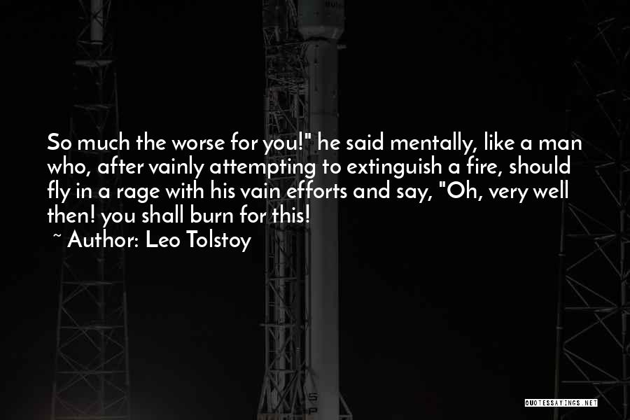Leo Tolstoy Quotes: So Much The Worse For You! He Said Mentally, Like A Man Who, After Vainly Attempting To Extinguish A Fire,