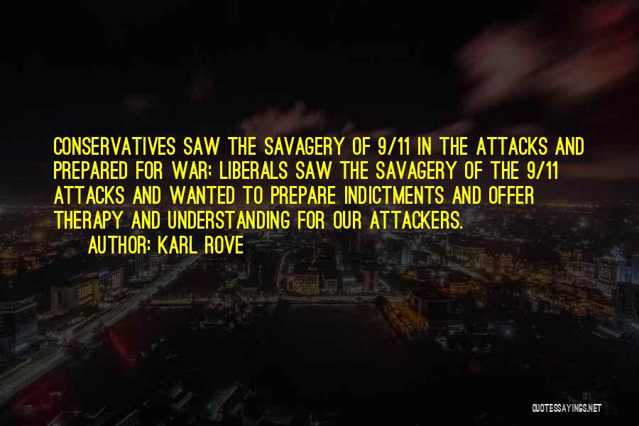 Karl Rove Quotes: Conservatives Saw The Savagery Of 9/11 In The Attacks And Prepared For War; Liberals Saw The Savagery Of The 9/11