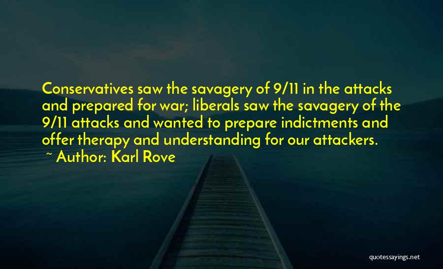 Karl Rove Quotes: Conservatives Saw The Savagery Of 9/11 In The Attacks And Prepared For War; Liberals Saw The Savagery Of The 9/11