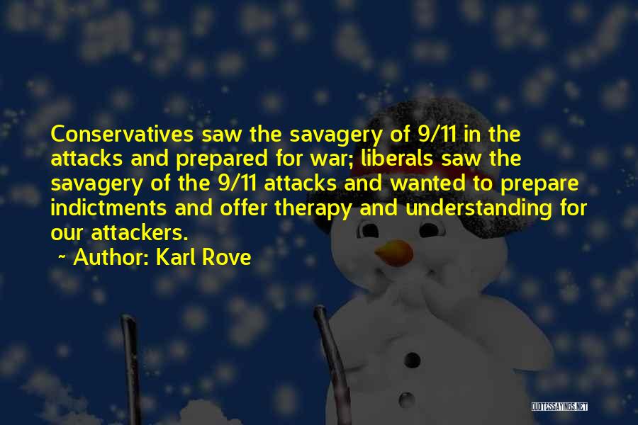 Karl Rove Quotes: Conservatives Saw The Savagery Of 9/11 In The Attacks And Prepared For War; Liberals Saw The Savagery Of The 9/11