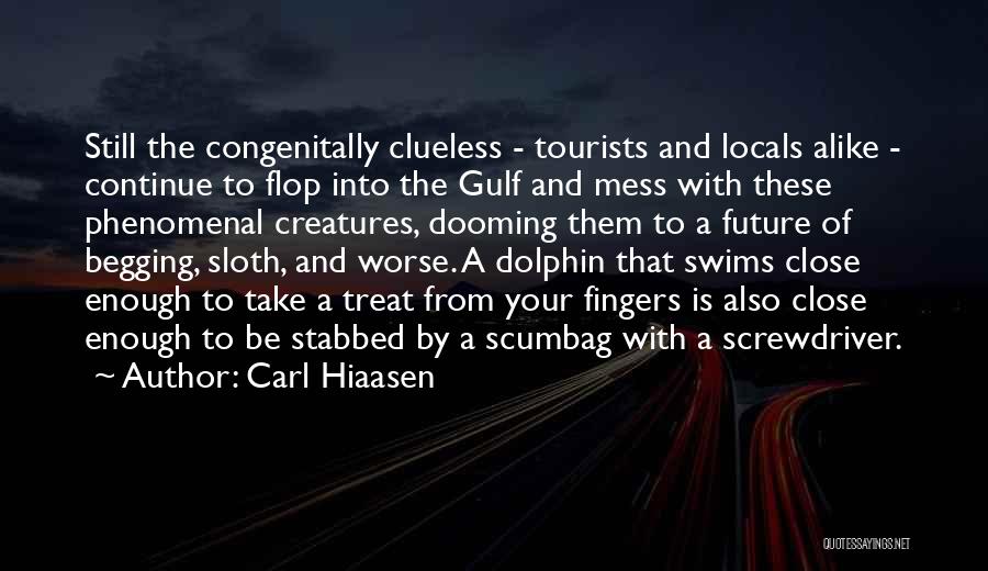 Carl Hiaasen Quotes: Still The Congenitally Clueless - Tourists And Locals Alike - Continue To Flop Into The Gulf And Mess With These