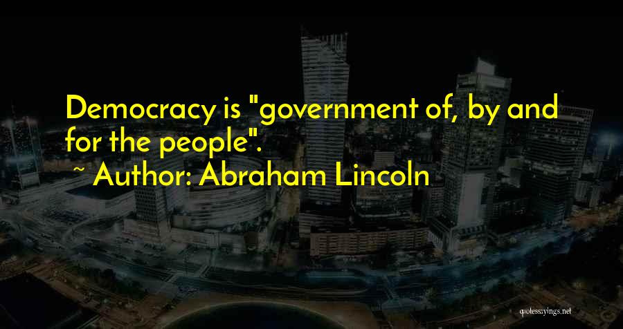 Abraham Lincoln Quotes: Democracy Is Government Of, By And For The People.