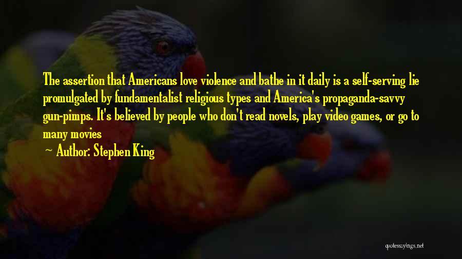 Stephen King Quotes: The Assertion That Americans Love Violence And Bathe In It Daily Is A Self-serving Lie Promulgated By Fundamentalist Religious Types