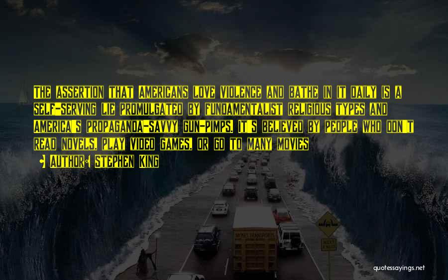 Stephen King Quotes: The Assertion That Americans Love Violence And Bathe In It Daily Is A Self-serving Lie Promulgated By Fundamentalist Religious Types