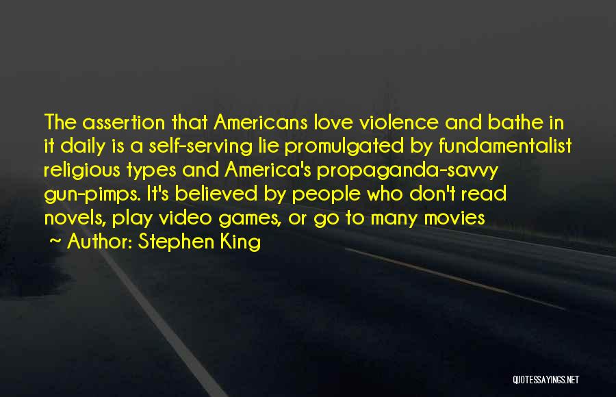 Stephen King Quotes: The Assertion That Americans Love Violence And Bathe In It Daily Is A Self-serving Lie Promulgated By Fundamentalist Religious Types