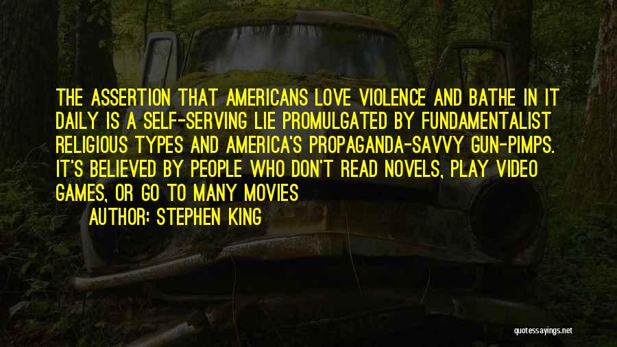 Stephen King Quotes: The Assertion That Americans Love Violence And Bathe In It Daily Is A Self-serving Lie Promulgated By Fundamentalist Religious Types