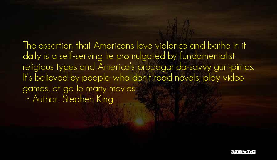 Stephen King Quotes: The Assertion That Americans Love Violence And Bathe In It Daily Is A Self-serving Lie Promulgated By Fundamentalist Religious Types