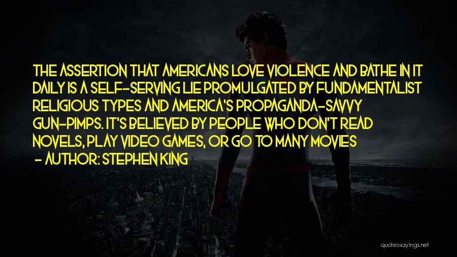 Stephen King Quotes: The Assertion That Americans Love Violence And Bathe In It Daily Is A Self-serving Lie Promulgated By Fundamentalist Religious Types