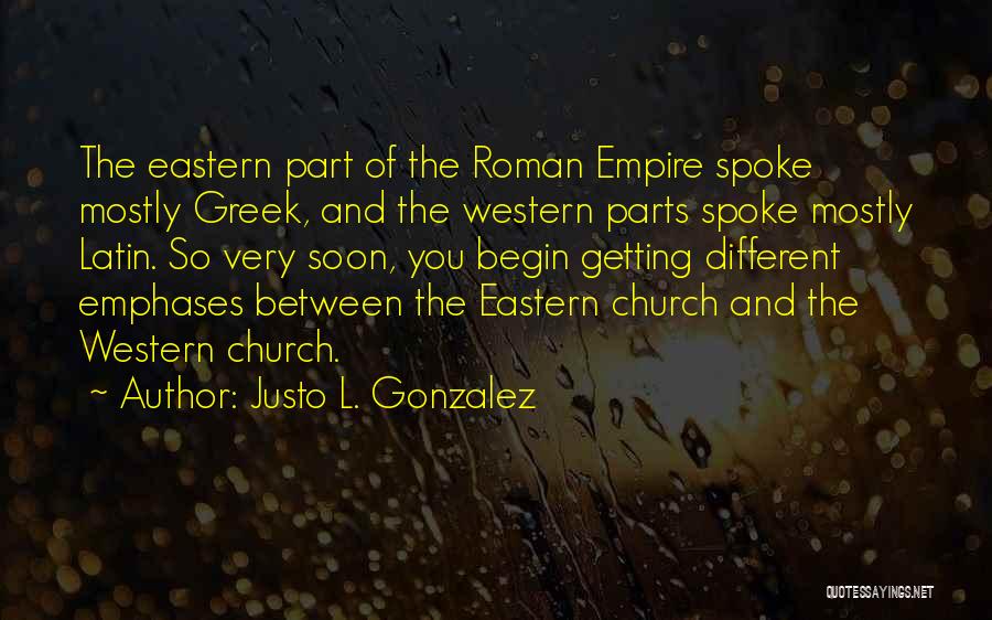 Justo L. Gonzalez Quotes: The Eastern Part Of The Roman Empire Spoke Mostly Greek, And The Western Parts Spoke Mostly Latin. So Very Soon,