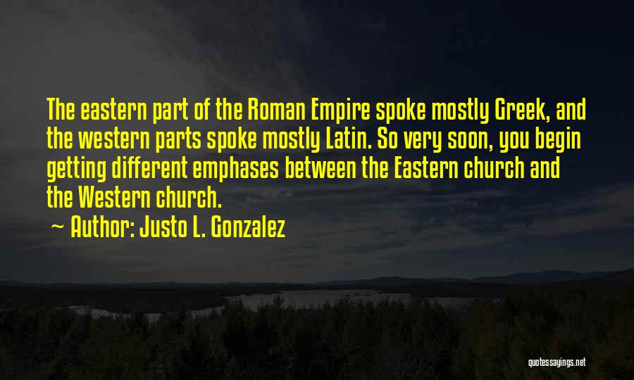 Justo L. Gonzalez Quotes: The Eastern Part Of The Roman Empire Spoke Mostly Greek, And The Western Parts Spoke Mostly Latin. So Very Soon,