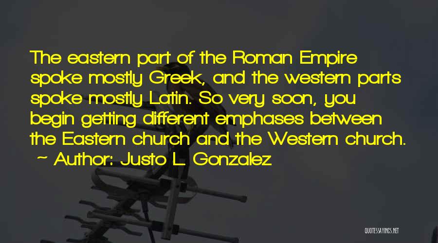 Justo L. Gonzalez Quotes: The Eastern Part Of The Roman Empire Spoke Mostly Greek, And The Western Parts Spoke Mostly Latin. So Very Soon,