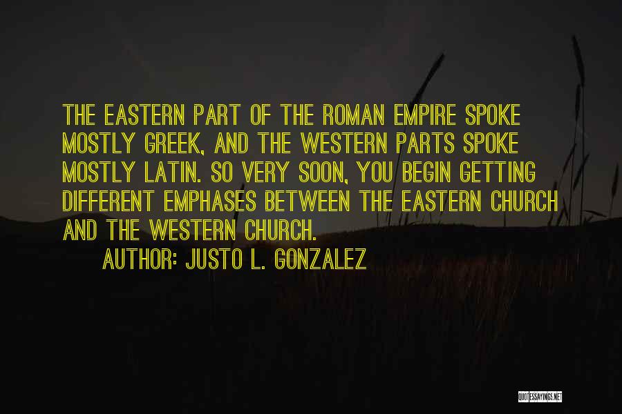 Justo L. Gonzalez Quotes: The Eastern Part Of The Roman Empire Spoke Mostly Greek, And The Western Parts Spoke Mostly Latin. So Very Soon,