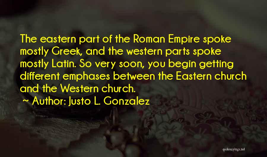 Justo L. Gonzalez Quotes: The Eastern Part Of The Roman Empire Spoke Mostly Greek, And The Western Parts Spoke Mostly Latin. So Very Soon,