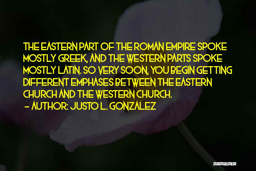 Justo L. Gonzalez Quotes: The Eastern Part Of The Roman Empire Spoke Mostly Greek, And The Western Parts Spoke Mostly Latin. So Very Soon,