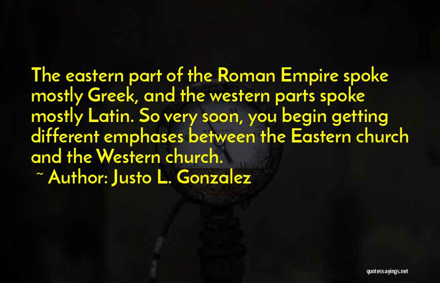 Justo L. Gonzalez Quotes: The Eastern Part Of The Roman Empire Spoke Mostly Greek, And The Western Parts Spoke Mostly Latin. So Very Soon,