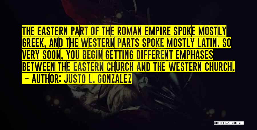 Justo L. Gonzalez Quotes: The Eastern Part Of The Roman Empire Spoke Mostly Greek, And The Western Parts Spoke Mostly Latin. So Very Soon,