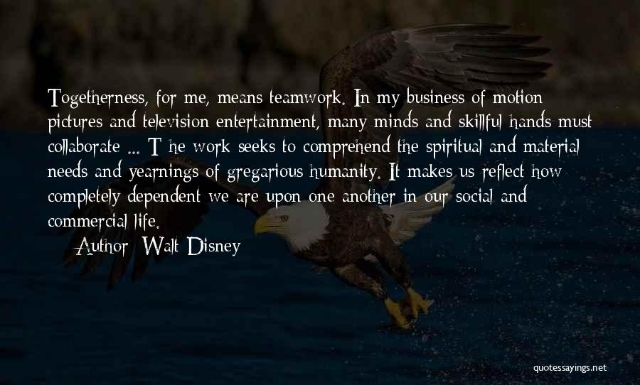 Walt Disney Quotes: Togetherness, For Me, Means Teamwork. In My Business Of Motion Pictures And Television Entertainment, Many Minds And Skillful Hands Must