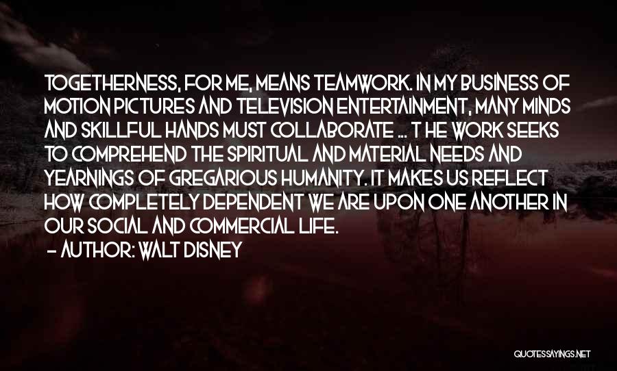 Walt Disney Quotes: Togetherness, For Me, Means Teamwork. In My Business Of Motion Pictures And Television Entertainment, Many Minds And Skillful Hands Must