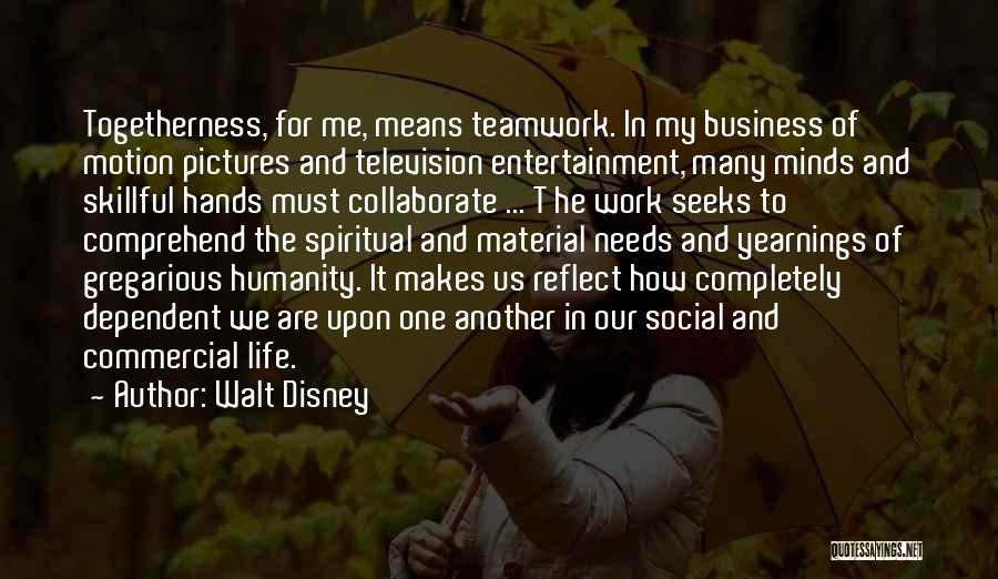 Walt Disney Quotes: Togetherness, For Me, Means Teamwork. In My Business Of Motion Pictures And Television Entertainment, Many Minds And Skillful Hands Must