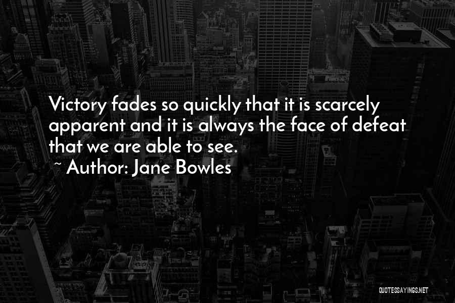 Jane Bowles Quotes: Victory Fades So Quickly That It Is Scarcely Apparent And It Is Always The Face Of Defeat That We Are