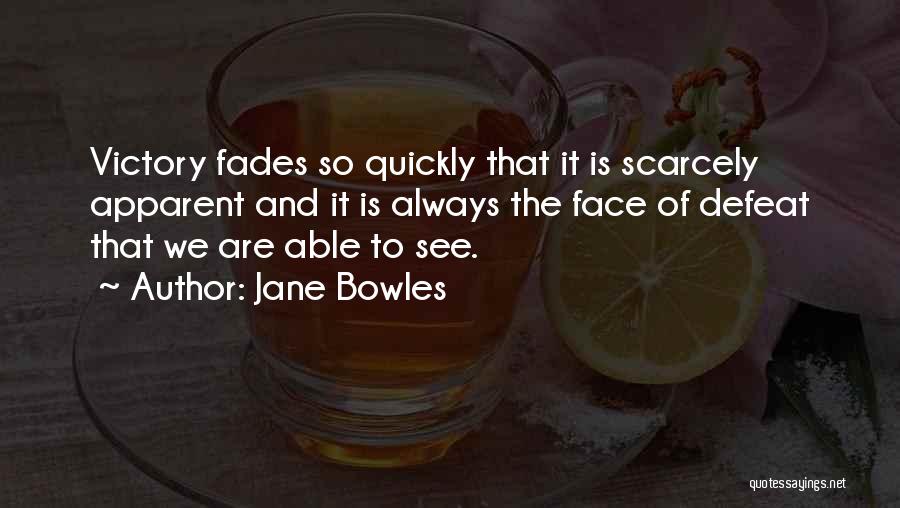 Jane Bowles Quotes: Victory Fades So Quickly That It Is Scarcely Apparent And It Is Always The Face Of Defeat That We Are