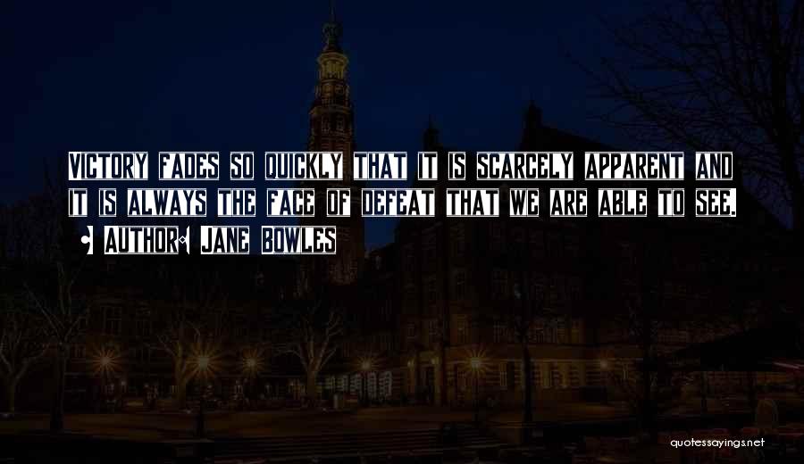 Jane Bowles Quotes: Victory Fades So Quickly That It Is Scarcely Apparent And It Is Always The Face Of Defeat That We Are