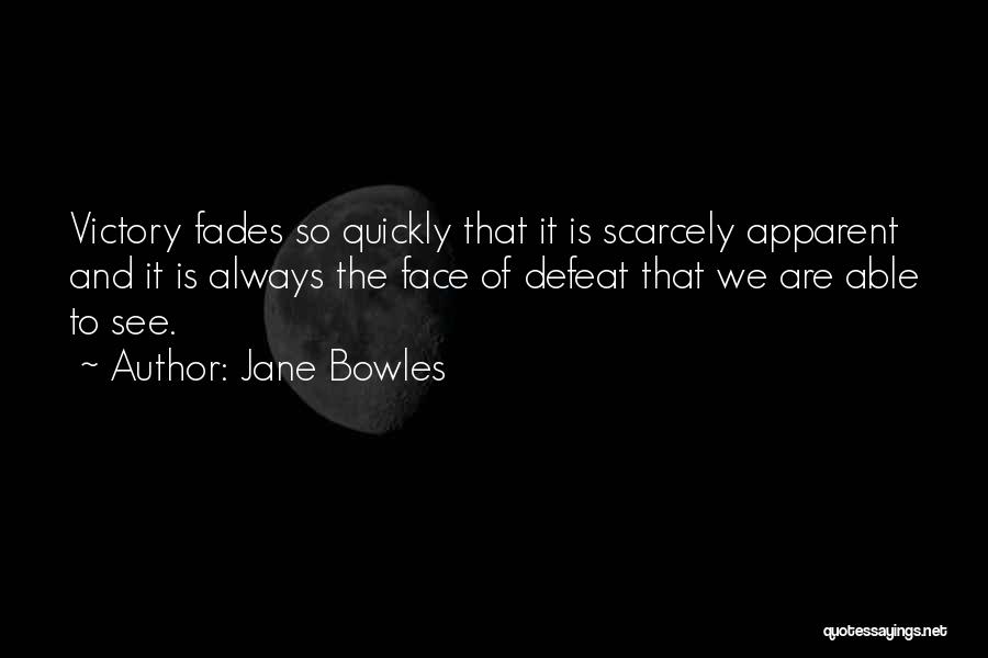 Jane Bowles Quotes: Victory Fades So Quickly That It Is Scarcely Apparent And It Is Always The Face Of Defeat That We Are
