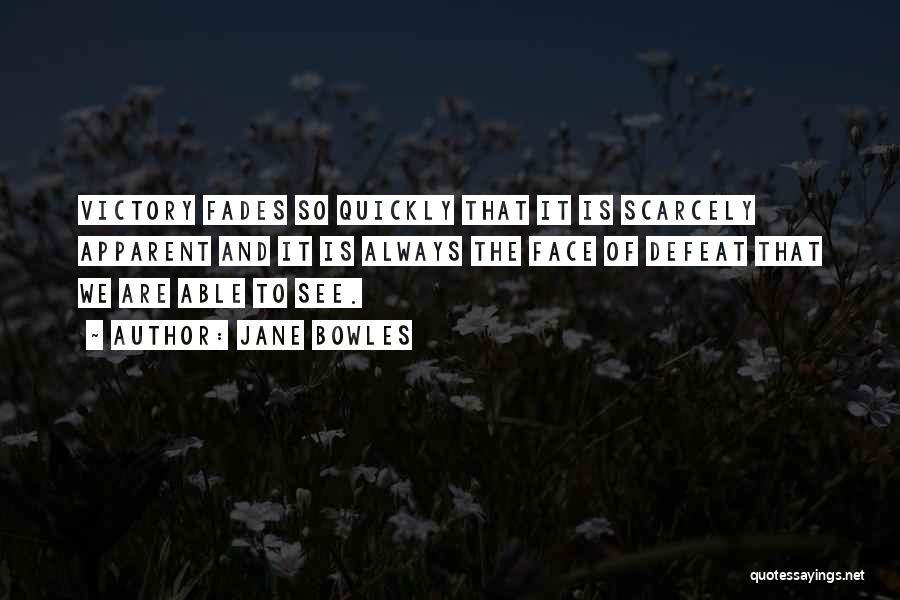 Jane Bowles Quotes: Victory Fades So Quickly That It Is Scarcely Apparent And It Is Always The Face Of Defeat That We Are