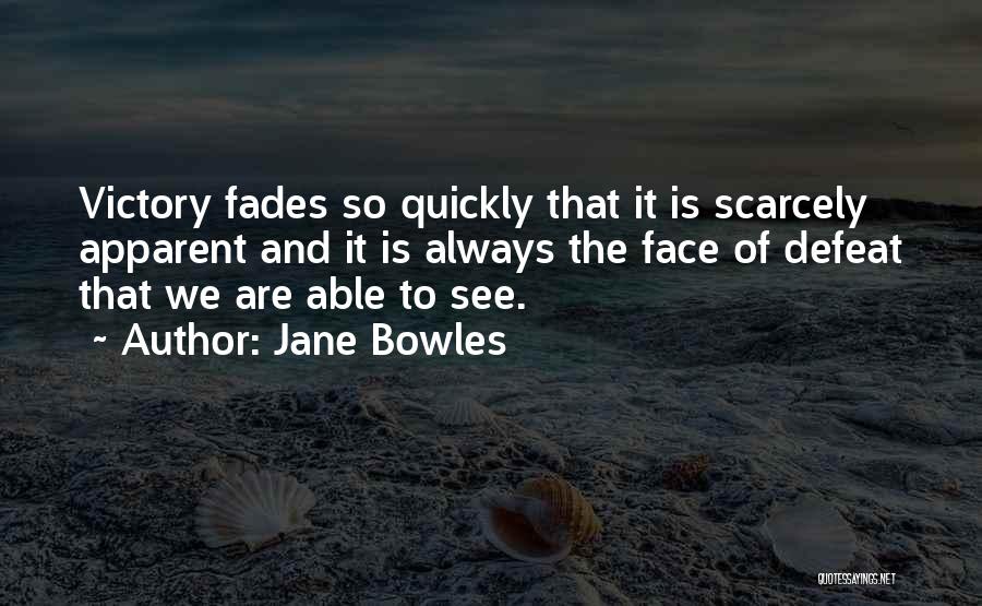 Jane Bowles Quotes: Victory Fades So Quickly That It Is Scarcely Apparent And It Is Always The Face Of Defeat That We Are