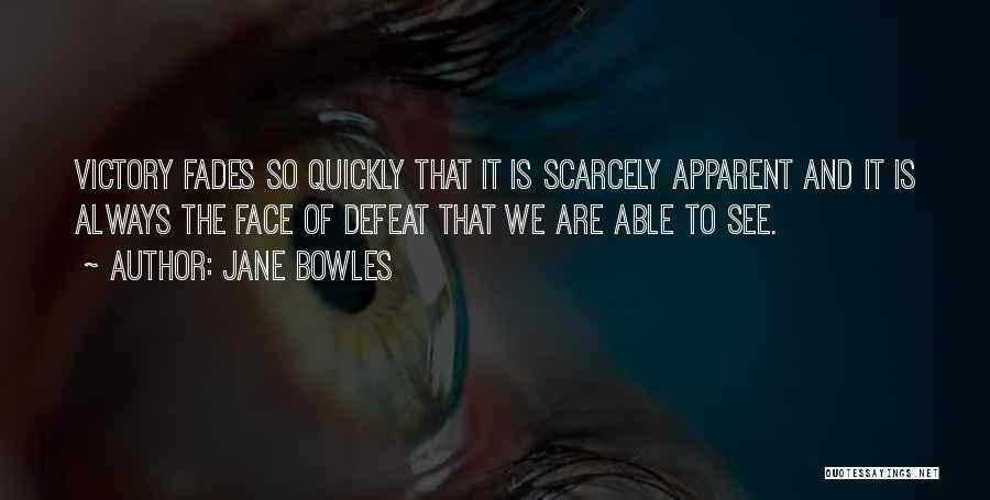 Jane Bowles Quotes: Victory Fades So Quickly That It Is Scarcely Apparent And It Is Always The Face Of Defeat That We Are