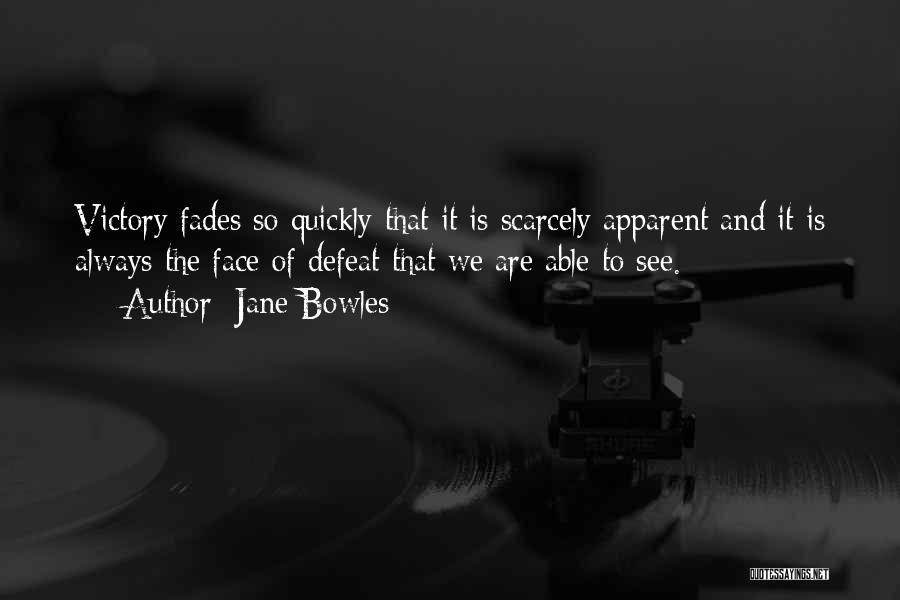 Jane Bowles Quotes: Victory Fades So Quickly That It Is Scarcely Apparent And It Is Always The Face Of Defeat That We Are