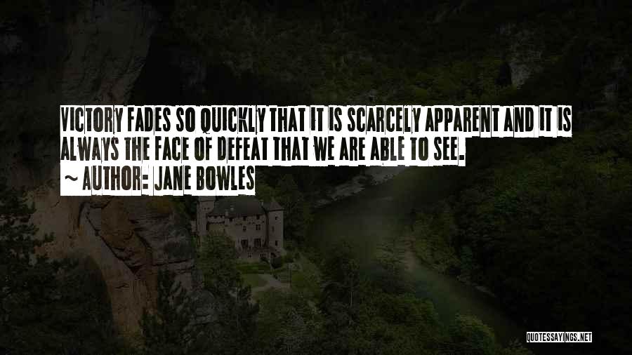 Jane Bowles Quotes: Victory Fades So Quickly That It Is Scarcely Apparent And It Is Always The Face Of Defeat That We Are