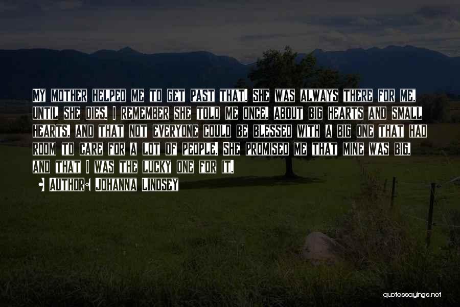 Johanna Lindsey Quotes: My Mother Helped Me To Get Past That. She Was Always There For Me, Until She Dies. I Remember She