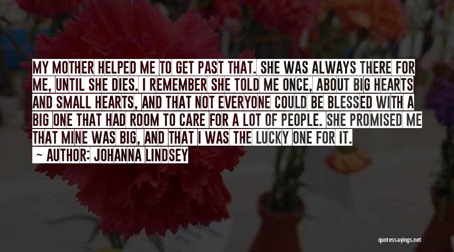 Johanna Lindsey Quotes: My Mother Helped Me To Get Past That. She Was Always There For Me, Until She Dies. I Remember She