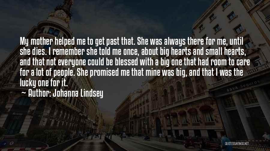 Johanna Lindsey Quotes: My Mother Helped Me To Get Past That. She Was Always There For Me, Until She Dies. I Remember She