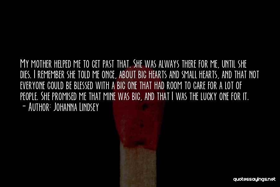 Johanna Lindsey Quotes: My Mother Helped Me To Get Past That. She Was Always There For Me, Until She Dies. I Remember She