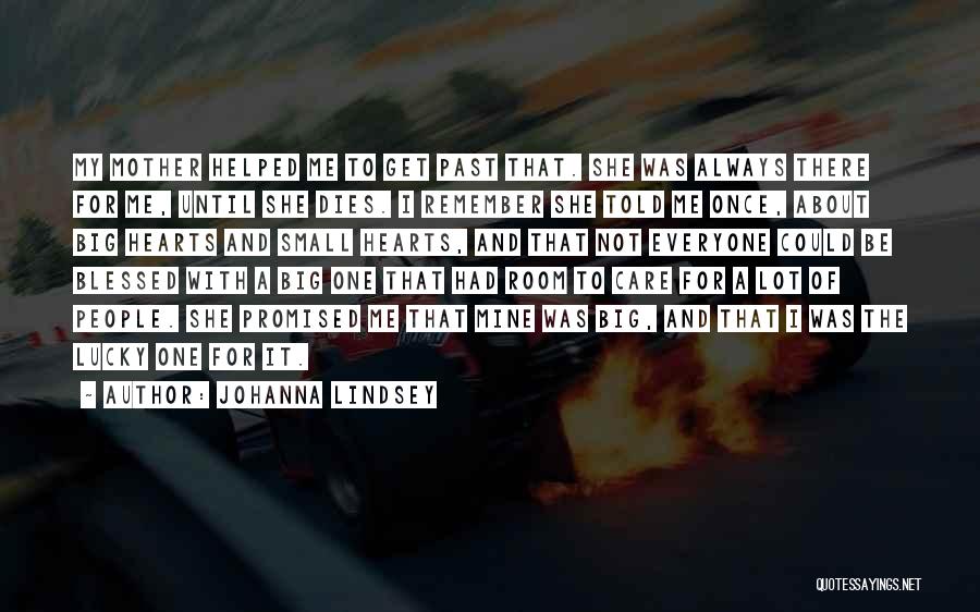 Johanna Lindsey Quotes: My Mother Helped Me To Get Past That. She Was Always There For Me, Until She Dies. I Remember She