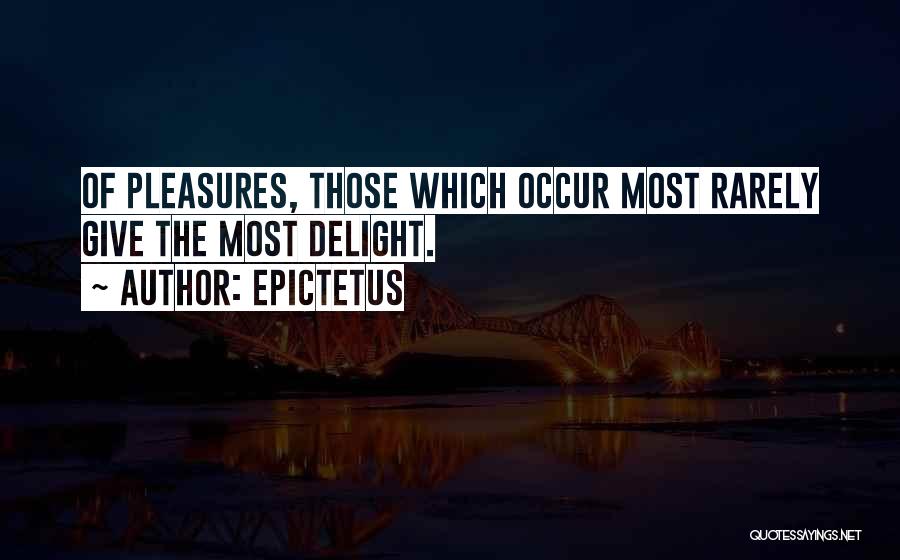 Epictetus Quotes: Of Pleasures, Those Which Occur Most Rarely Give The Most Delight.