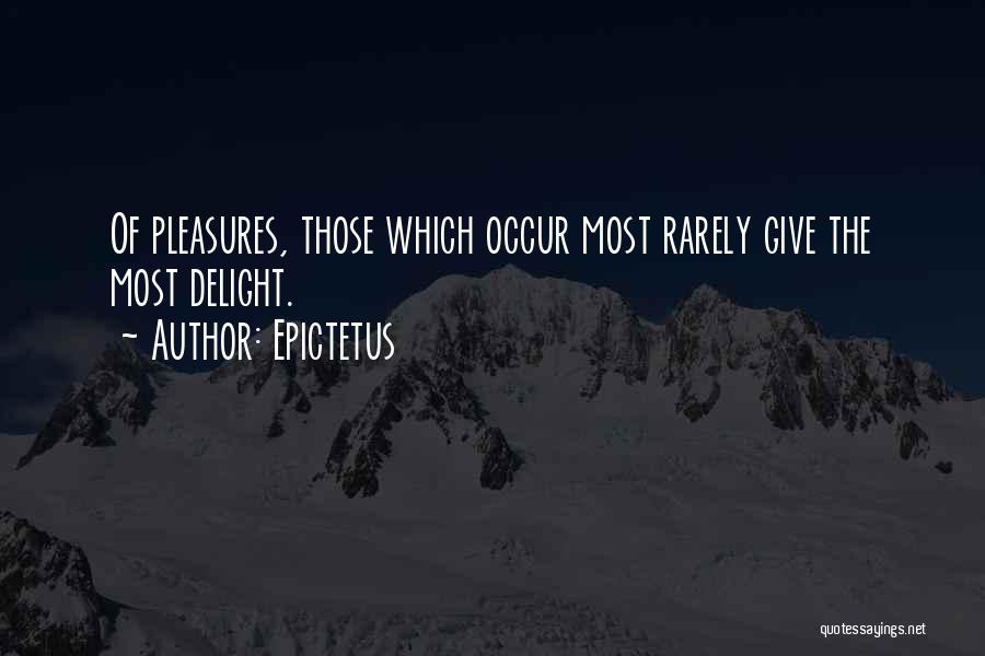 Epictetus Quotes: Of Pleasures, Those Which Occur Most Rarely Give The Most Delight.