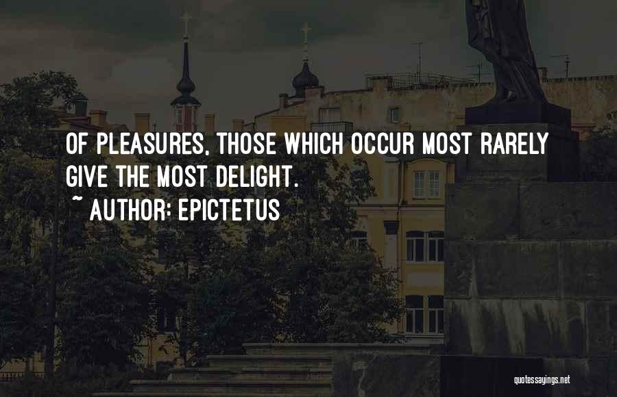 Epictetus Quotes: Of Pleasures, Those Which Occur Most Rarely Give The Most Delight.
