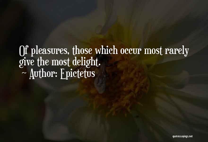 Epictetus Quotes: Of Pleasures, Those Which Occur Most Rarely Give The Most Delight.