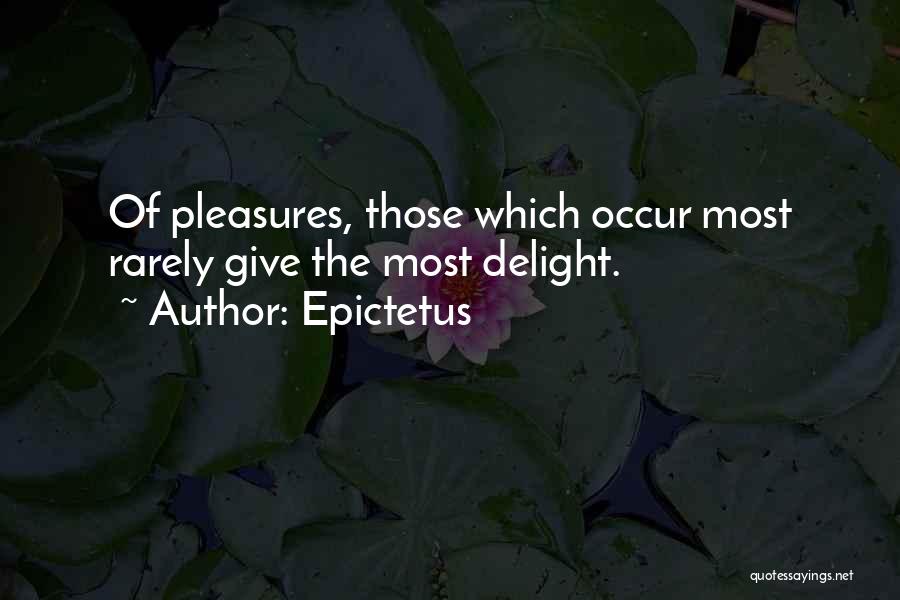 Epictetus Quotes: Of Pleasures, Those Which Occur Most Rarely Give The Most Delight.