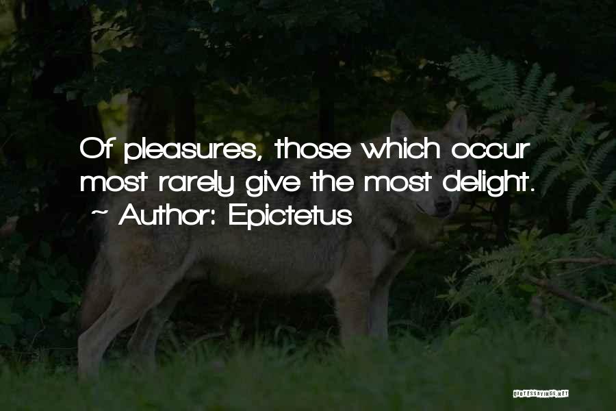 Epictetus Quotes: Of Pleasures, Those Which Occur Most Rarely Give The Most Delight.